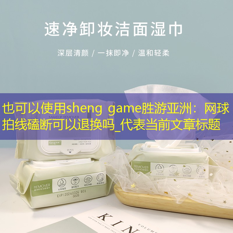 <strong>sheng game胜游亚洲：网球拍线磕断可以退换吗_</strong>